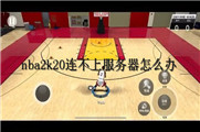 nba2k20连不上服务器怎么办